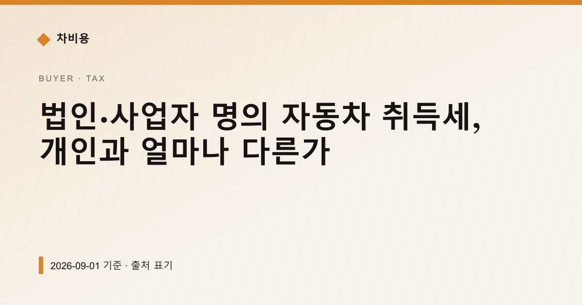 법인·사업자 명의 자동차 취득세, 개인과 얼마나 다른가 — 자동차세·연납 pricing comparison