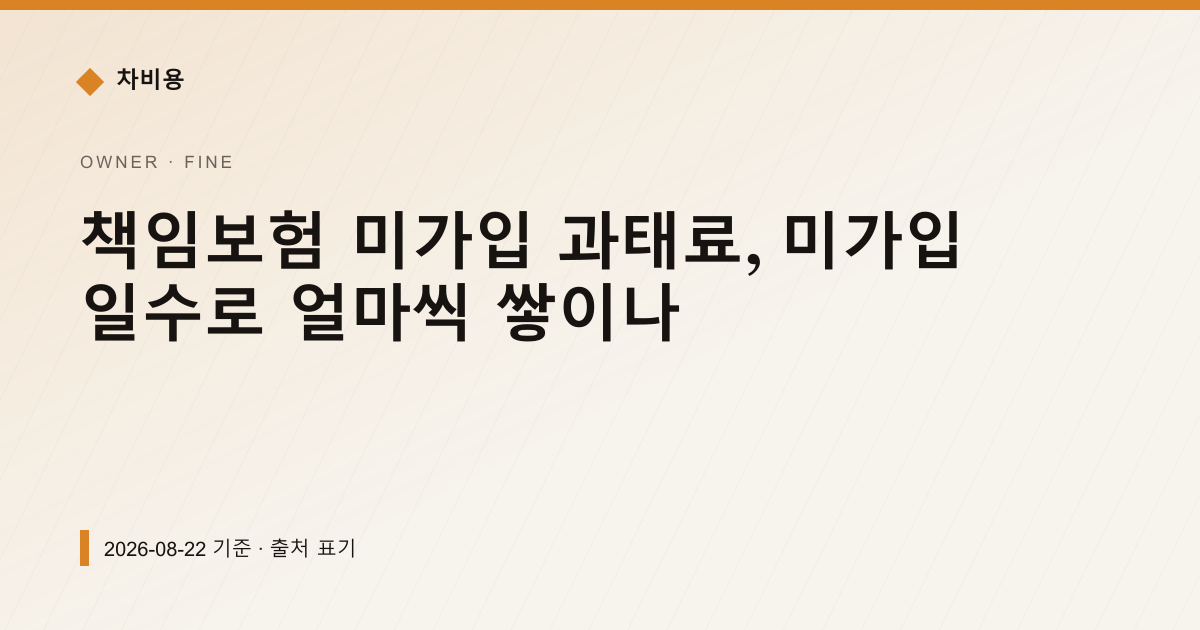 책임보험 미가입 과태료, 미가입 일수로 얼마씩 쌓이나 — 과태료·범칙금 pricing comparison