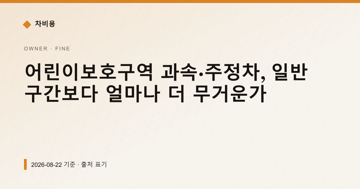 어린이보호구역 과속·주정차, 일반 구간보다 얼마나 더 무거운가 — 과태료·범칙금 pricing comparison
