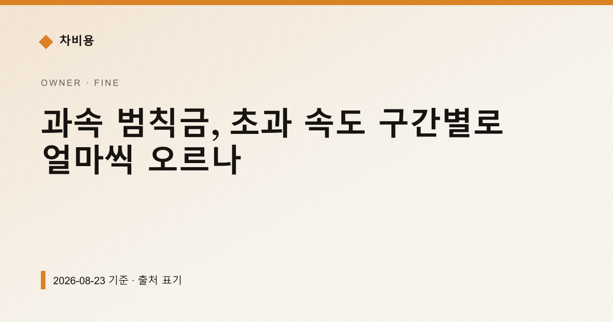 과속 범칙금, 초과 속도 구간별로 얼마씩 오르나 — 과태료·범칙금 pricing comparison