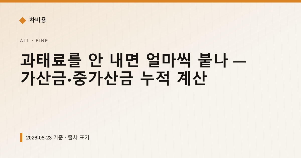 과태료를 안 내면 얼마씩 붙나 — 가산금·중가산금 누적 계산 — 과태료·범칙금 pricing comparison