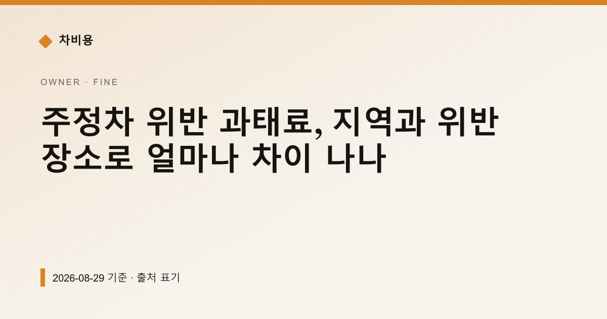 주정차 위반 과태료, 지역과 위반 장소로 얼마나 차이 나나 — 과태료·범칙금 pricing comparison