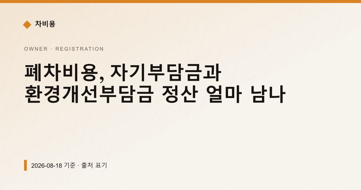 폐차비용, 자기부담금과 환경개선부담금 정산 얼마 남나 — registration pricing comparison