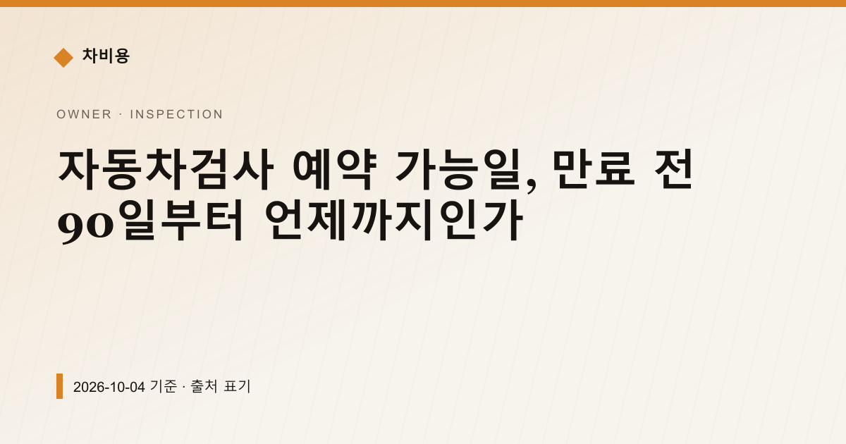 자동차검사 예약 가능일, 만료 전 90일부터 언제까지인가 — 검사·등록 안내 이미지