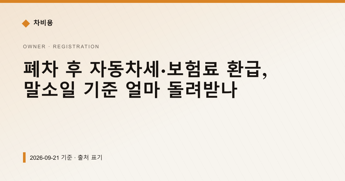 폐차 후 자동차세·보험료 환급, 말소일 기준 얼마 돌려받나 — registration pricing comparison
